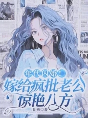 年代闪婚！嫁给疯批老公惊艳八方